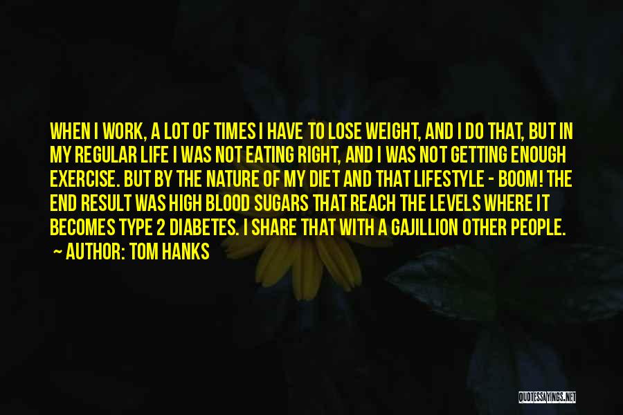 Tom Hanks Quotes: When I Work, A Lot Of Times I Have To Lose Weight, And I Do That, But In My Regular