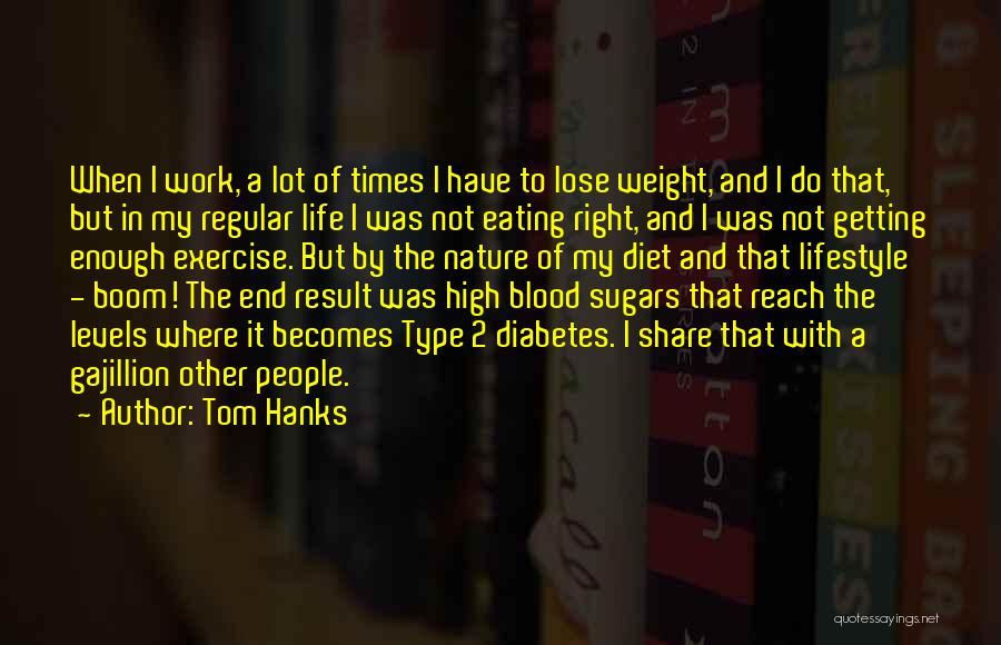 Tom Hanks Quotes: When I Work, A Lot Of Times I Have To Lose Weight, And I Do That, But In My Regular