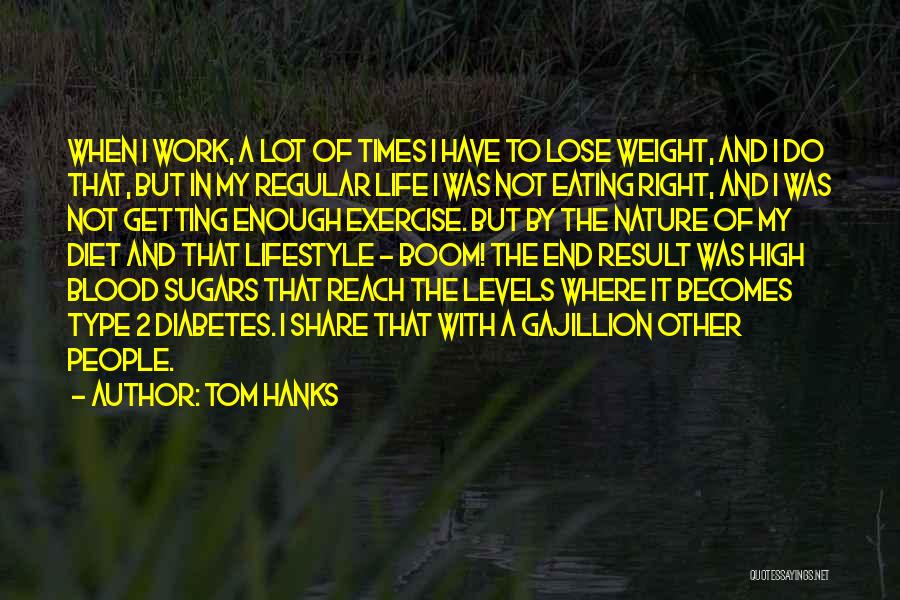 Tom Hanks Quotes: When I Work, A Lot Of Times I Have To Lose Weight, And I Do That, But In My Regular