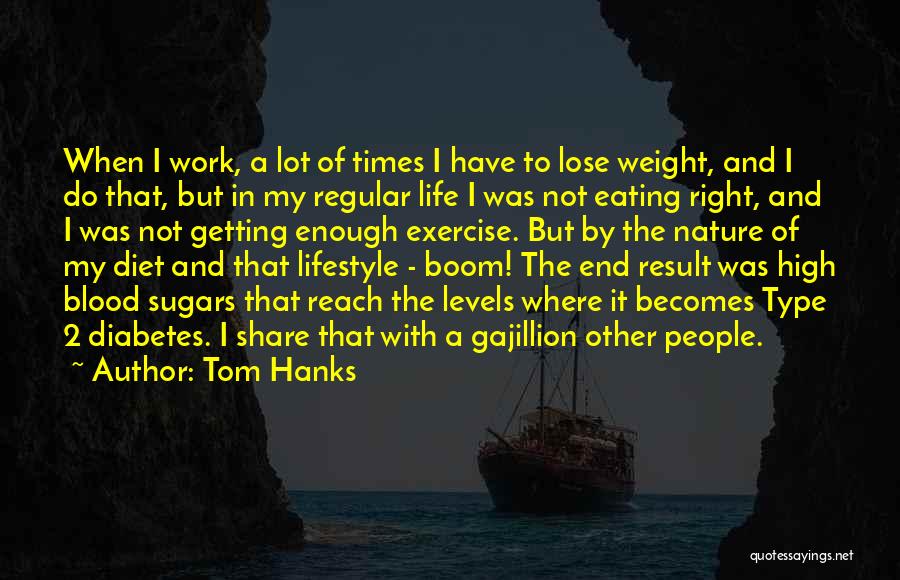 Tom Hanks Quotes: When I Work, A Lot Of Times I Have To Lose Weight, And I Do That, But In My Regular