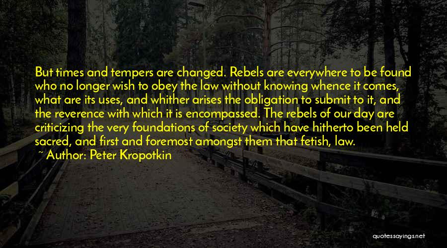 Peter Kropotkin Quotes: But Times And Tempers Are Changed. Rebels Are Everywhere To Be Found Who No Longer Wish To Obey The Law