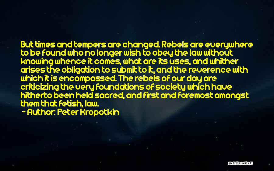 Peter Kropotkin Quotes: But Times And Tempers Are Changed. Rebels Are Everywhere To Be Found Who No Longer Wish To Obey The Law