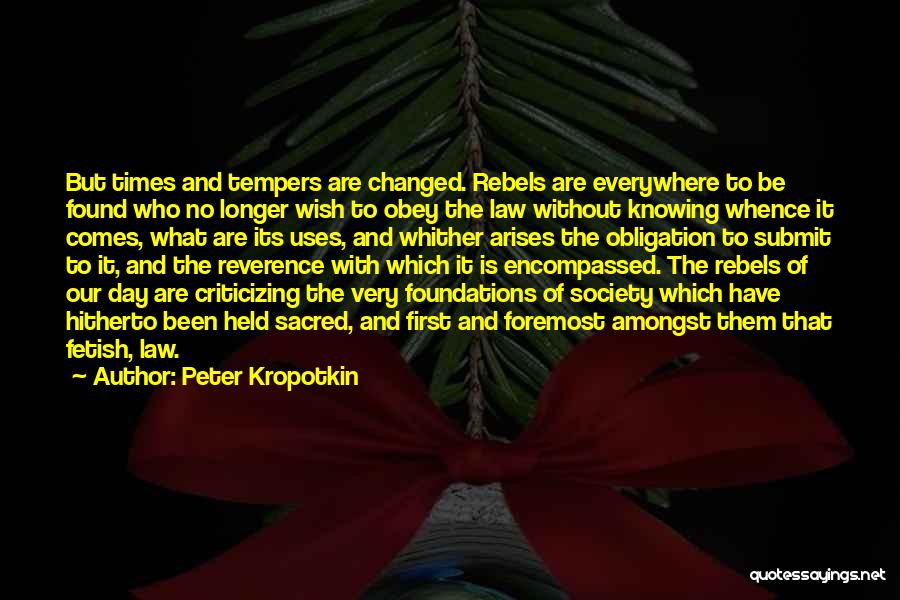 Peter Kropotkin Quotes: But Times And Tempers Are Changed. Rebels Are Everywhere To Be Found Who No Longer Wish To Obey The Law