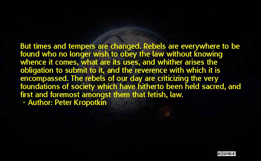 Peter Kropotkin Quotes: But Times And Tempers Are Changed. Rebels Are Everywhere To Be Found Who No Longer Wish To Obey The Law