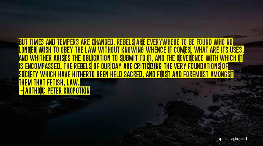 Peter Kropotkin Quotes: But Times And Tempers Are Changed. Rebels Are Everywhere To Be Found Who No Longer Wish To Obey The Law