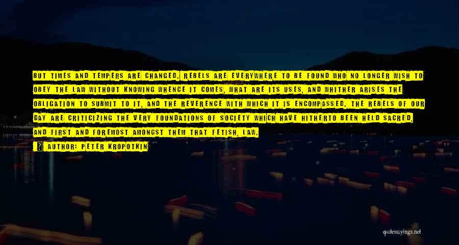 Peter Kropotkin Quotes: But Times And Tempers Are Changed. Rebels Are Everywhere To Be Found Who No Longer Wish To Obey The Law