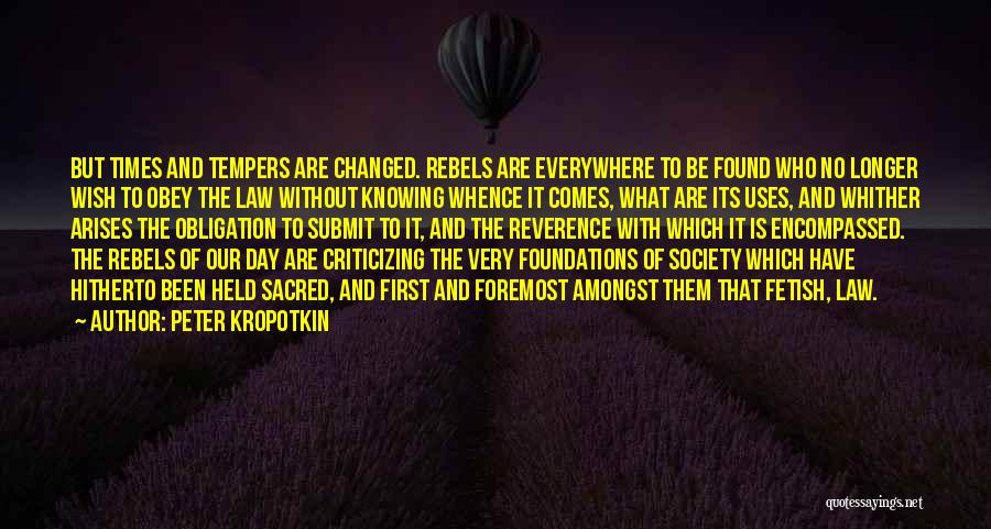 Peter Kropotkin Quotes: But Times And Tempers Are Changed. Rebels Are Everywhere To Be Found Who No Longer Wish To Obey The Law