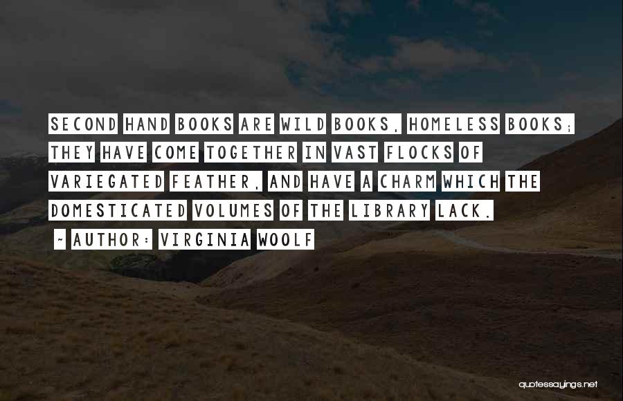 Virginia Woolf Quotes: Second Hand Books Are Wild Books, Homeless Books; They Have Come Together In Vast Flocks Of Variegated Feather, And Have