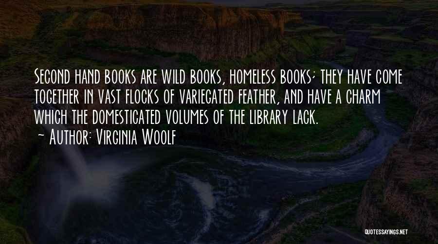 Virginia Woolf Quotes: Second Hand Books Are Wild Books, Homeless Books; They Have Come Together In Vast Flocks Of Variegated Feather, And Have