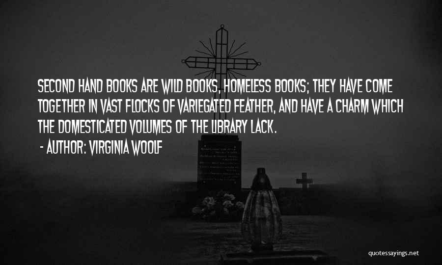 Virginia Woolf Quotes: Second Hand Books Are Wild Books, Homeless Books; They Have Come Together In Vast Flocks Of Variegated Feather, And Have