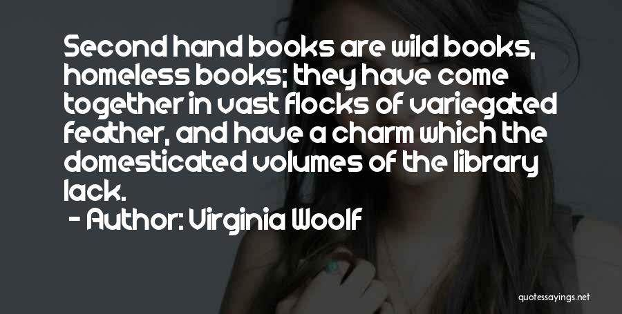 Virginia Woolf Quotes: Second Hand Books Are Wild Books, Homeless Books; They Have Come Together In Vast Flocks Of Variegated Feather, And Have