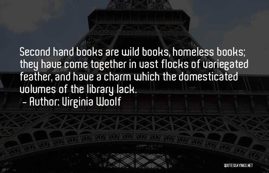 Virginia Woolf Quotes: Second Hand Books Are Wild Books, Homeless Books; They Have Come Together In Vast Flocks Of Variegated Feather, And Have