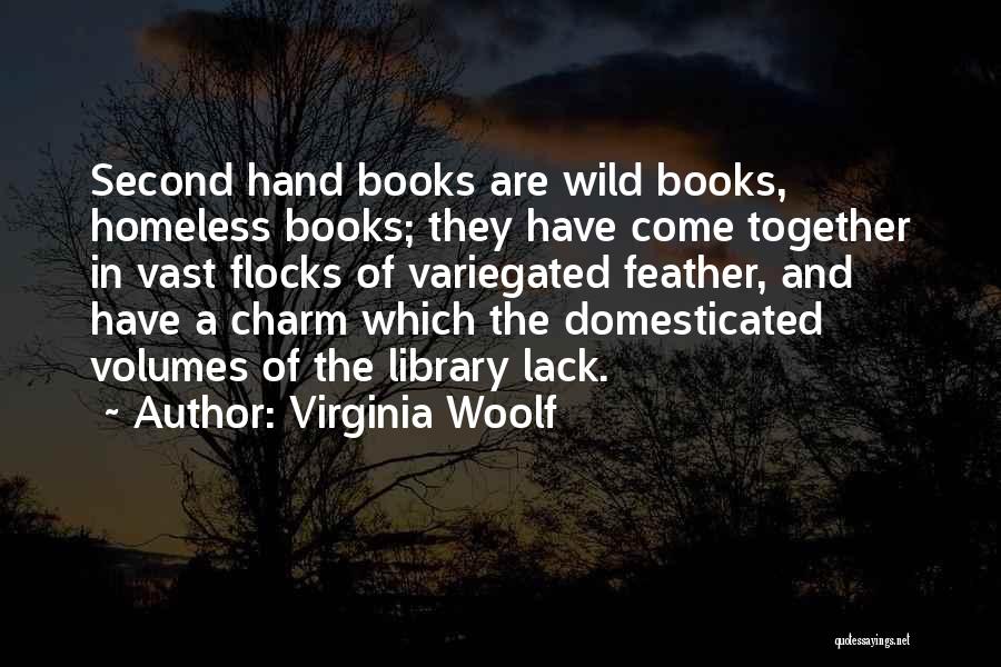 Virginia Woolf Quotes: Second Hand Books Are Wild Books, Homeless Books; They Have Come Together In Vast Flocks Of Variegated Feather, And Have