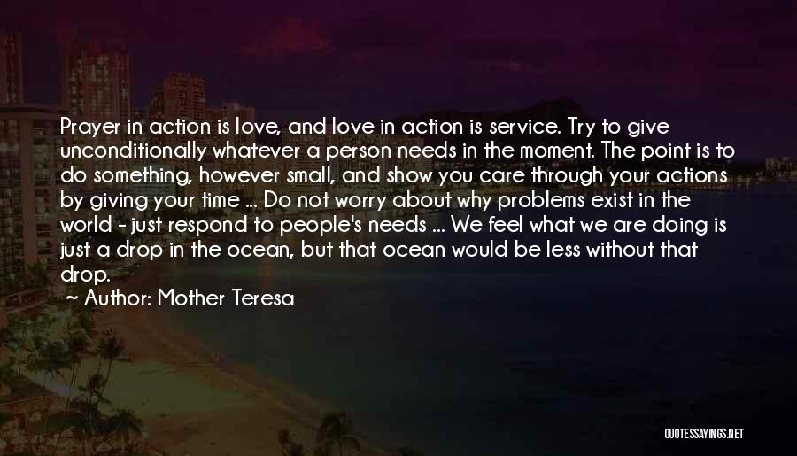 Mother Teresa Quotes: Prayer In Action Is Love, And Love In Action Is Service. Try To Give Unconditionally Whatever A Person Needs In