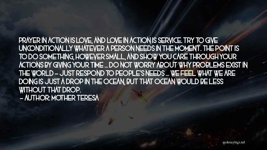 Mother Teresa Quotes: Prayer In Action Is Love, And Love In Action Is Service. Try To Give Unconditionally Whatever A Person Needs In