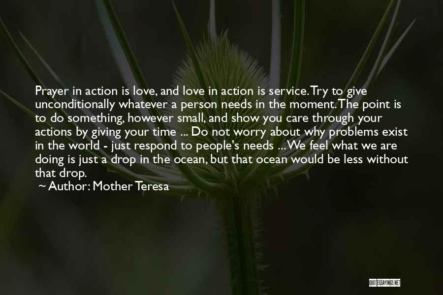 Mother Teresa Quotes: Prayer In Action Is Love, And Love In Action Is Service. Try To Give Unconditionally Whatever A Person Needs In