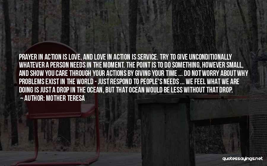 Mother Teresa Quotes: Prayer In Action Is Love, And Love In Action Is Service. Try To Give Unconditionally Whatever A Person Needs In