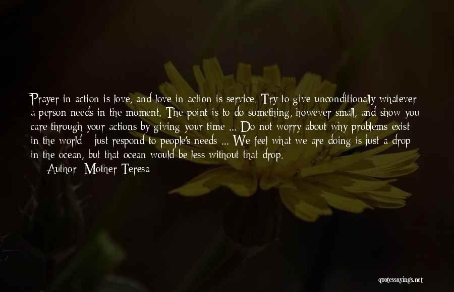 Mother Teresa Quotes: Prayer In Action Is Love, And Love In Action Is Service. Try To Give Unconditionally Whatever A Person Needs In