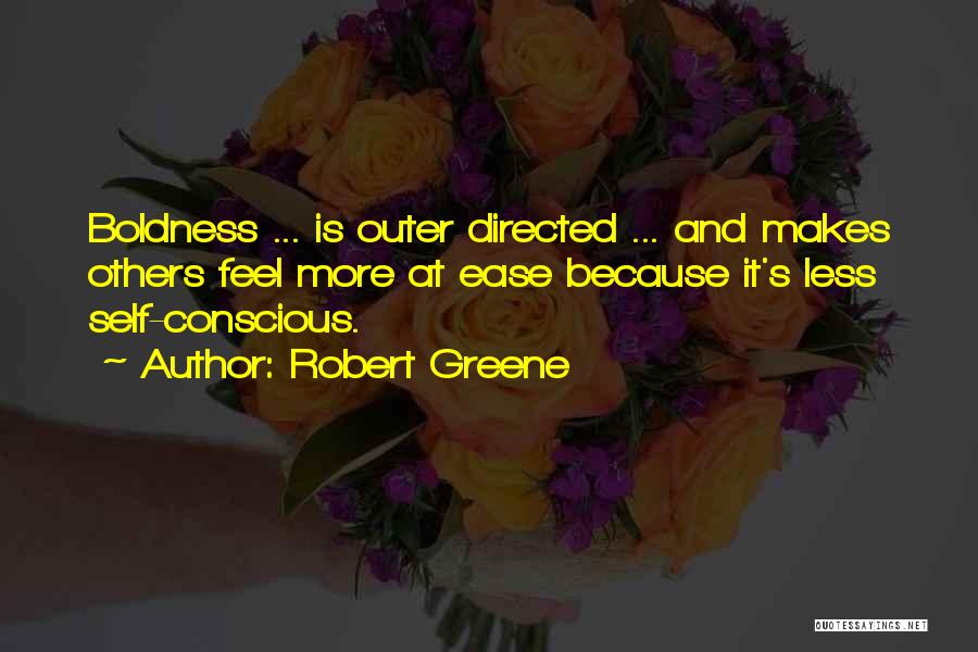 Robert Greene Quotes: Boldness ... Is Outer Directed ... And Makes Others Feel More At Ease Because It's Less Self-conscious.