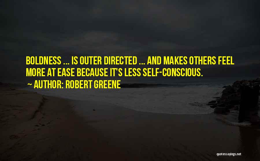 Robert Greene Quotes: Boldness ... Is Outer Directed ... And Makes Others Feel More At Ease Because It's Less Self-conscious.