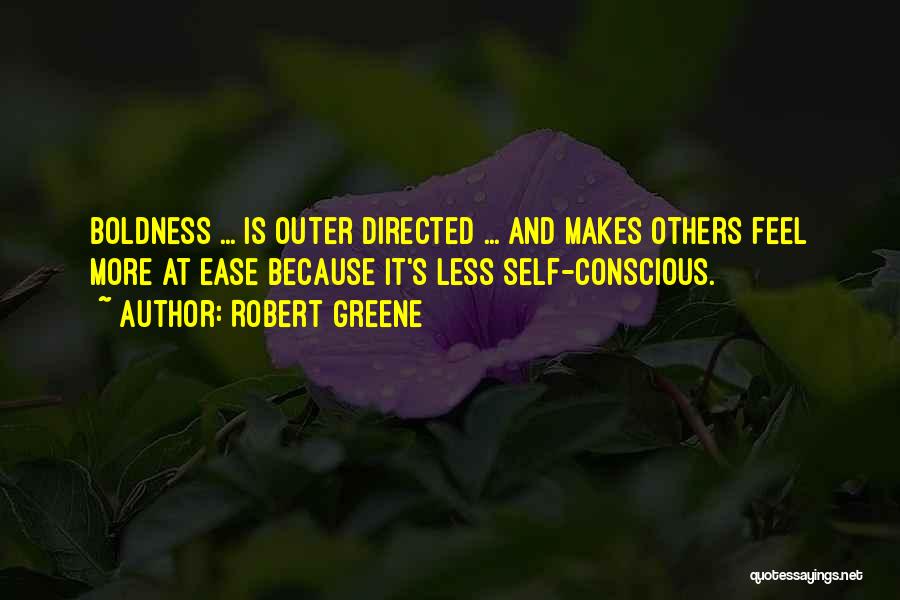 Robert Greene Quotes: Boldness ... Is Outer Directed ... And Makes Others Feel More At Ease Because It's Less Self-conscious.