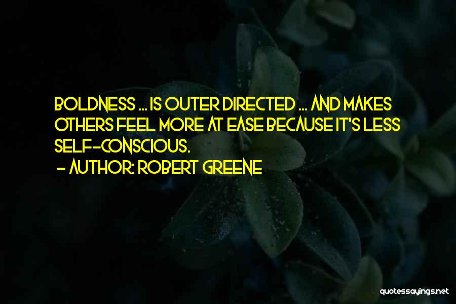 Robert Greene Quotes: Boldness ... Is Outer Directed ... And Makes Others Feel More At Ease Because It's Less Self-conscious.