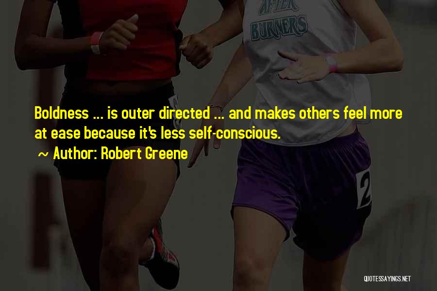 Robert Greene Quotes: Boldness ... Is Outer Directed ... And Makes Others Feel More At Ease Because It's Less Self-conscious.