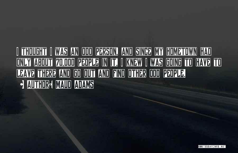 Maud Adams Quotes: I Thought I Was An Odd Person, And Since My Hometown Had Only About 70,000 People In It, I Knew