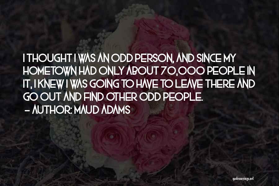 Maud Adams Quotes: I Thought I Was An Odd Person, And Since My Hometown Had Only About 70,000 People In It, I Knew