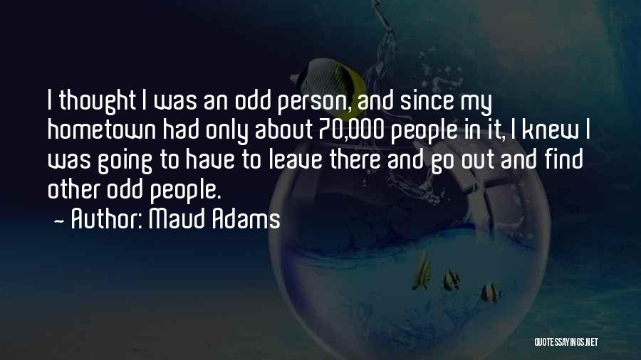 Maud Adams Quotes: I Thought I Was An Odd Person, And Since My Hometown Had Only About 70,000 People In It, I Knew