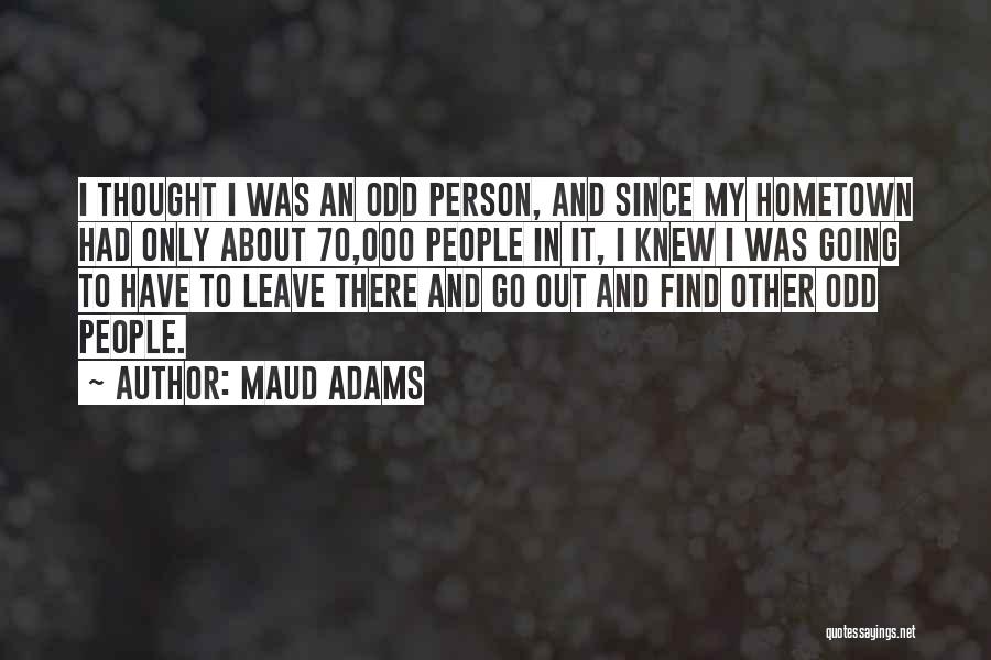 Maud Adams Quotes: I Thought I Was An Odd Person, And Since My Hometown Had Only About 70,000 People In It, I Knew