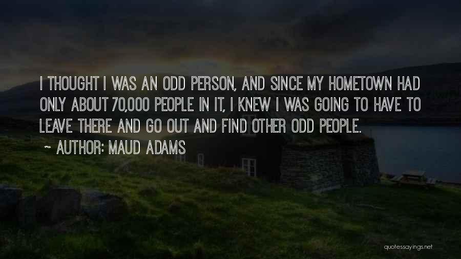 Maud Adams Quotes: I Thought I Was An Odd Person, And Since My Hometown Had Only About 70,000 People In It, I Knew