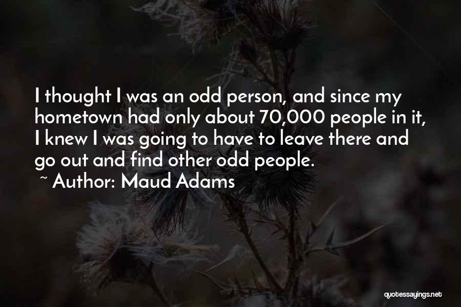 Maud Adams Quotes: I Thought I Was An Odd Person, And Since My Hometown Had Only About 70,000 People In It, I Knew