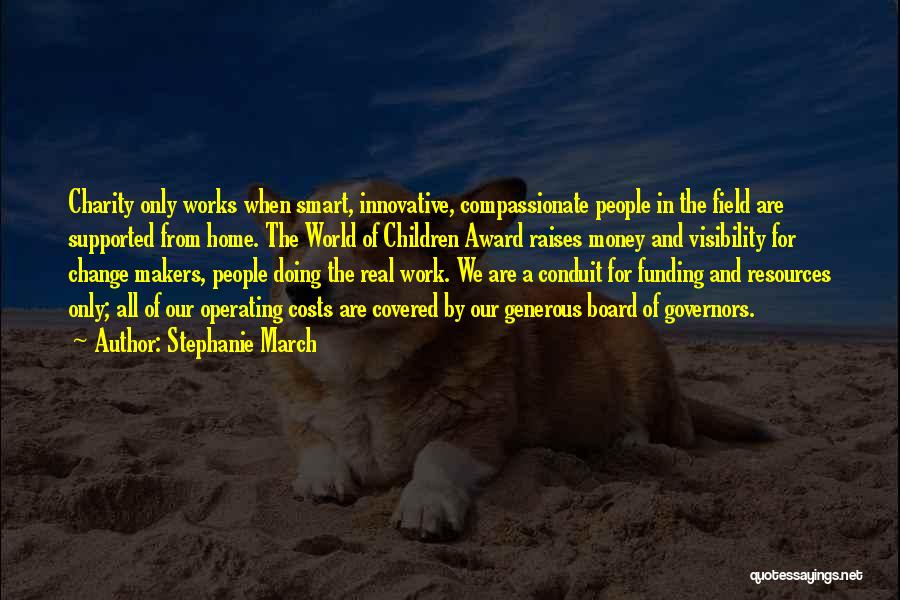 Stephanie March Quotes: Charity Only Works When Smart, Innovative, Compassionate People In The Field Are Supported From Home. The World Of Children Award