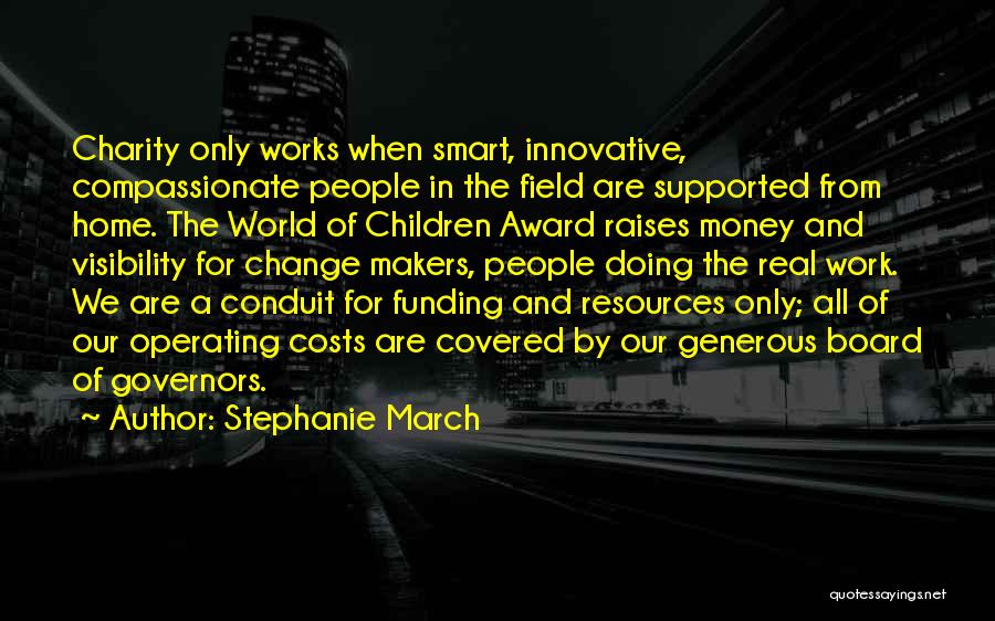 Stephanie March Quotes: Charity Only Works When Smart, Innovative, Compassionate People In The Field Are Supported From Home. The World Of Children Award