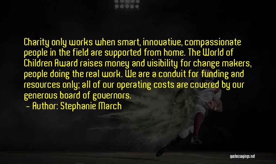 Stephanie March Quotes: Charity Only Works When Smart, Innovative, Compassionate People In The Field Are Supported From Home. The World Of Children Award