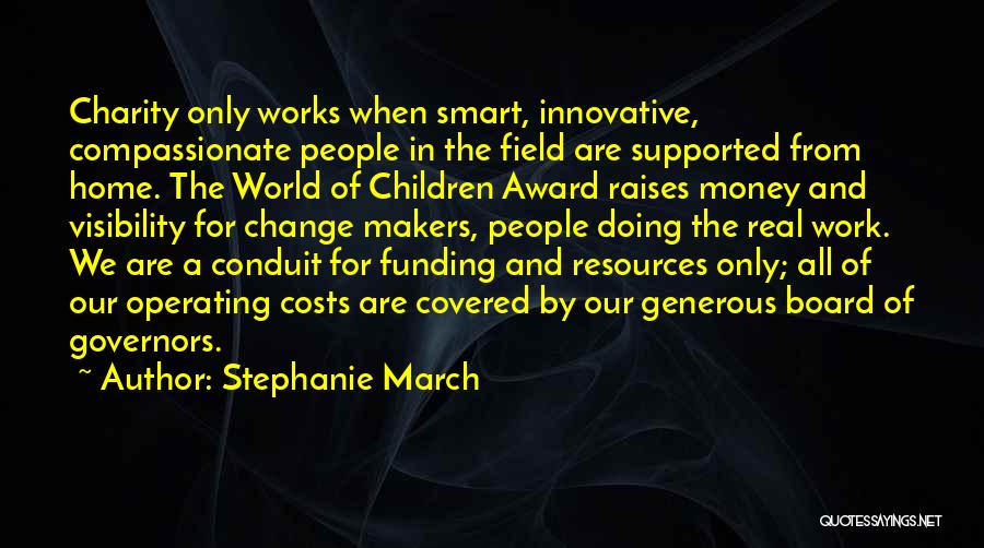Stephanie March Quotes: Charity Only Works When Smart, Innovative, Compassionate People In The Field Are Supported From Home. The World Of Children Award