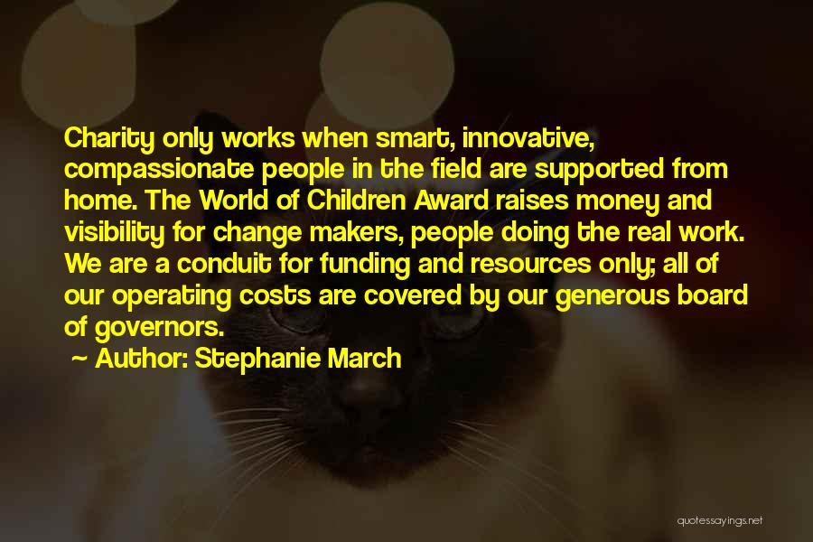 Stephanie March Quotes: Charity Only Works When Smart, Innovative, Compassionate People In The Field Are Supported From Home. The World Of Children Award