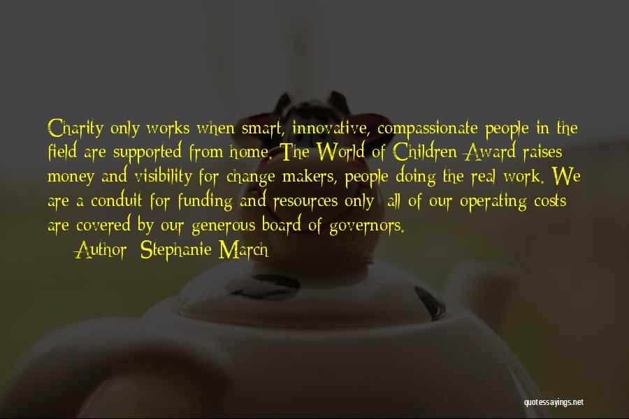 Stephanie March Quotes: Charity Only Works When Smart, Innovative, Compassionate People In The Field Are Supported From Home. The World Of Children Award