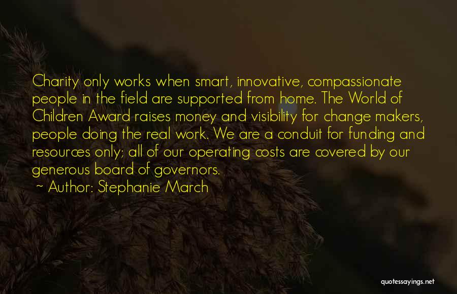 Stephanie March Quotes: Charity Only Works When Smart, Innovative, Compassionate People In The Field Are Supported From Home. The World Of Children Award