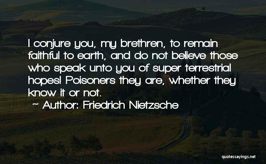 Friedrich Nietzsche Quotes: I Conjure You, My Brethren, To Remain Faithful To Earth, And Do Not Believe Those Who Speak Unto You Of