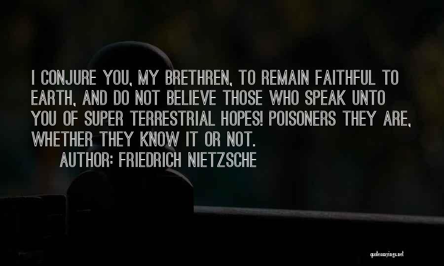 Friedrich Nietzsche Quotes: I Conjure You, My Brethren, To Remain Faithful To Earth, And Do Not Believe Those Who Speak Unto You Of
