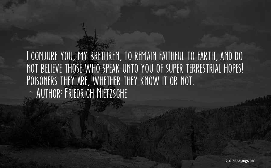 Friedrich Nietzsche Quotes: I Conjure You, My Brethren, To Remain Faithful To Earth, And Do Not Believe Those Who Speak Unto You Of