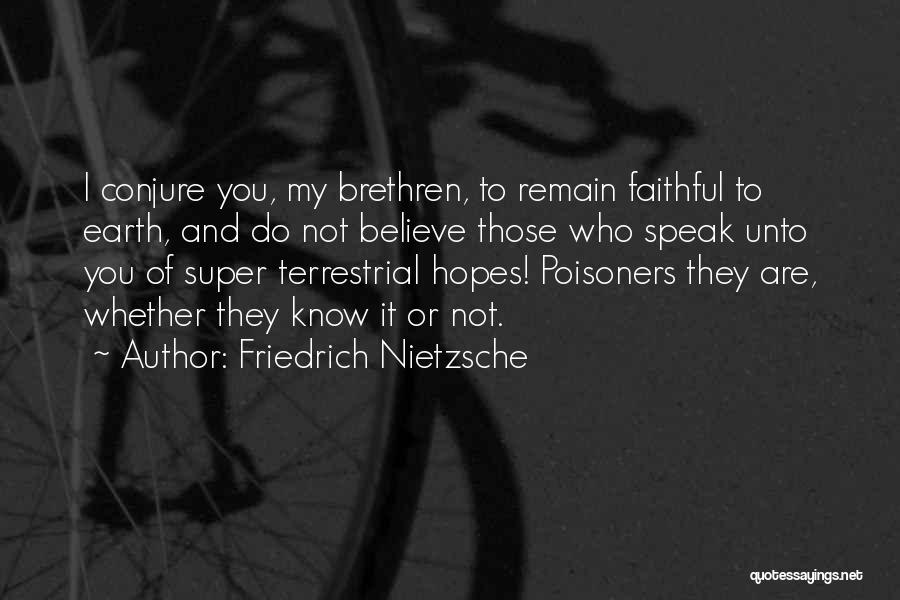 Friedrich Nietzsche Quotes: I Conjure You, My Brethren, To Remain Faithful To Earth, And Do Not Believe Those Who Speak Unto You Of
