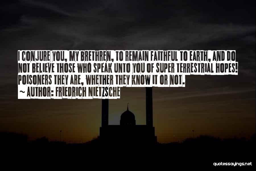 Friedrich Nietzsche Quotes: I Conjure You, My Brethren, To Remain Faithful To Earth, And Do Not Believe Those Who Speak Unto You Of