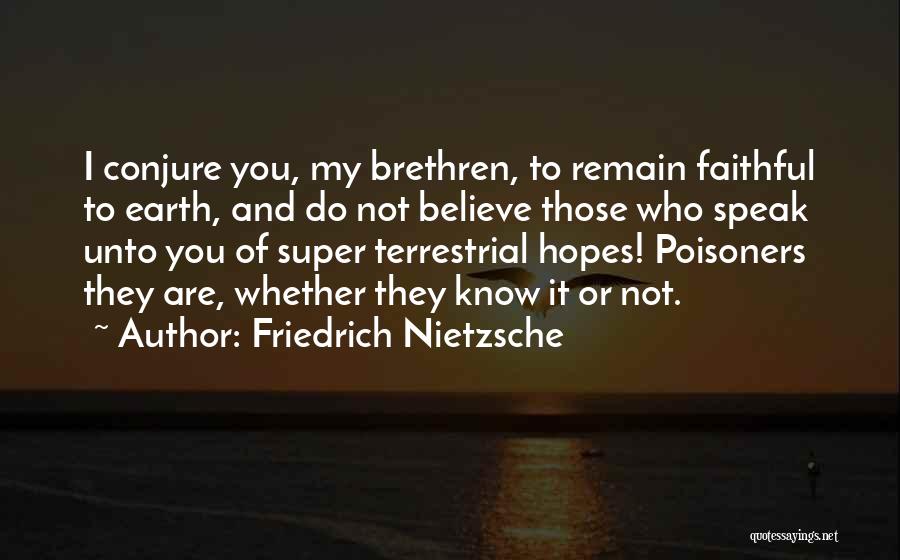 Friedrich Nietzsche Quotes: I Conjure You, My Brethren, To Remain Faithful To Earth, And Do Not Believe Those Who Speak Unto You Of