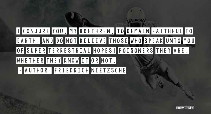 Friedrich Nietzsche Quotes: I Conjure You, My Brethren, To Remain Faithful To Earth, And Do Not Believe Those Who Speak Unto You Of