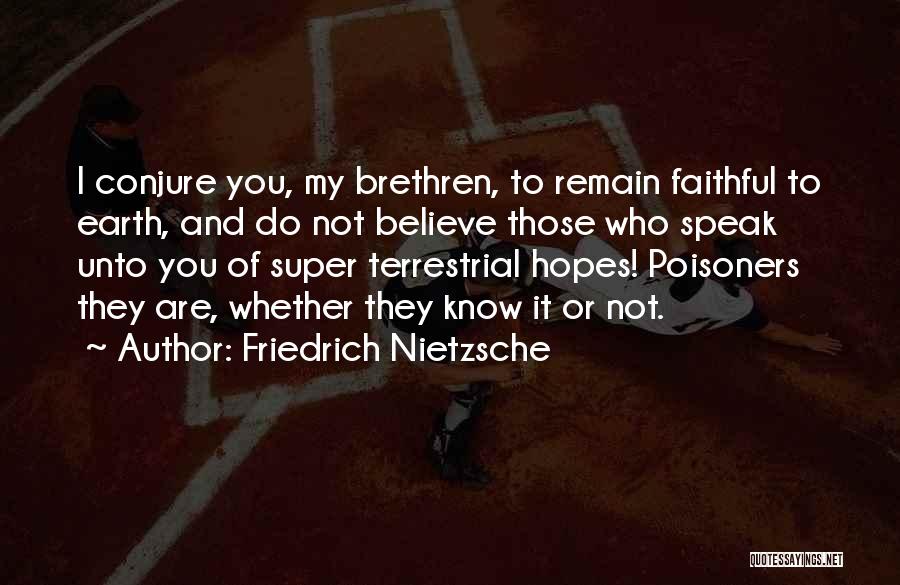 Friedrich Nietzsche Quotes: I Conjure You, My Brethren, To Remain Faithful To Earth, And Do Not Believe Those Who Speak Unto You Of