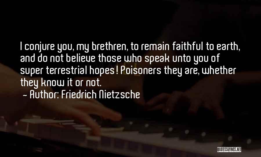 Friedrich Nietzsche Quotes: I Conjure You, My Brethren, To Remain Faithful To Earth, And Do Not Believe Those Who Speak Unto You Of