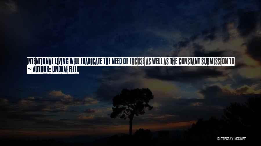 Undrai Fizer Quotes: Intentional Living Will Eradicate The Need Of Excuse As Well As The Constant Submission To Distraction. Allow Yourself To Become